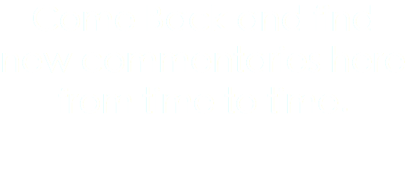 Come Back and find new commentaries here from time to time.